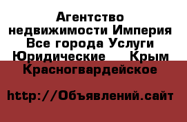 Агентство недвижимости Империя - Все города Услуги » Юридические   . Крым,Красногвардейское